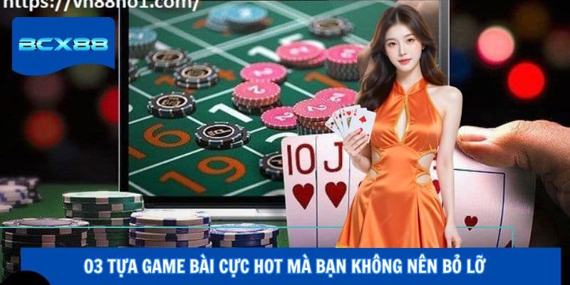03 tựa game bài cực hot mà bạn không nên bỏ lỡ