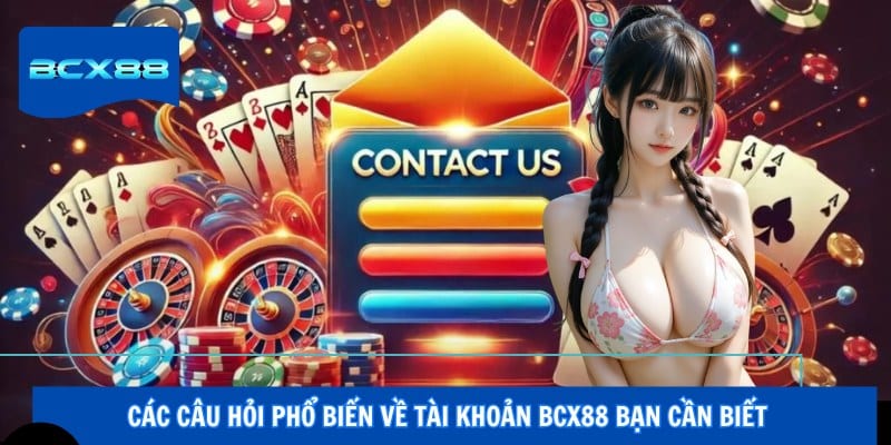 Các câu hỏi phổ biến về tài khoản BCX88 bạn cần biết