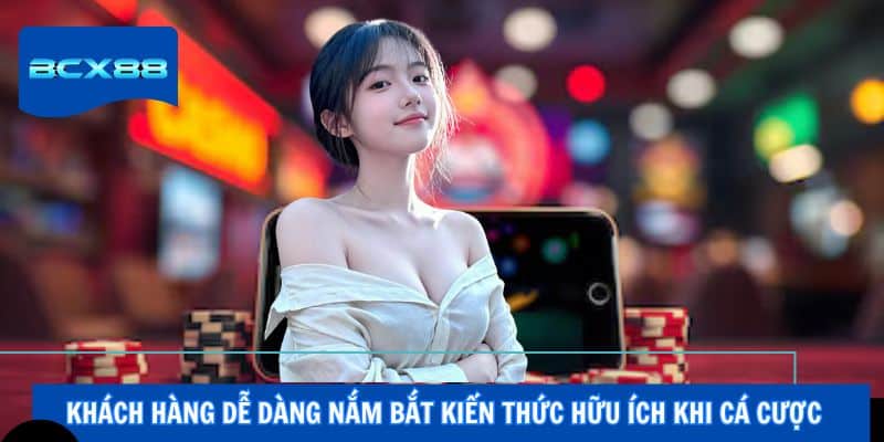 Khách hàng dễ dàng nắm bắt kiến thức hữu ích khi cá cược