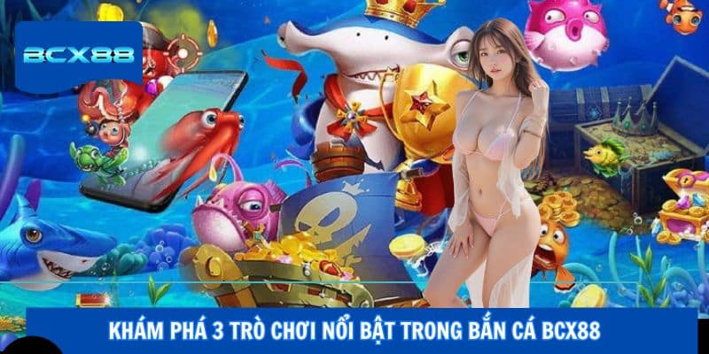 Khám phá 3 trò chơi nổi bật trong bắn cá BCX88