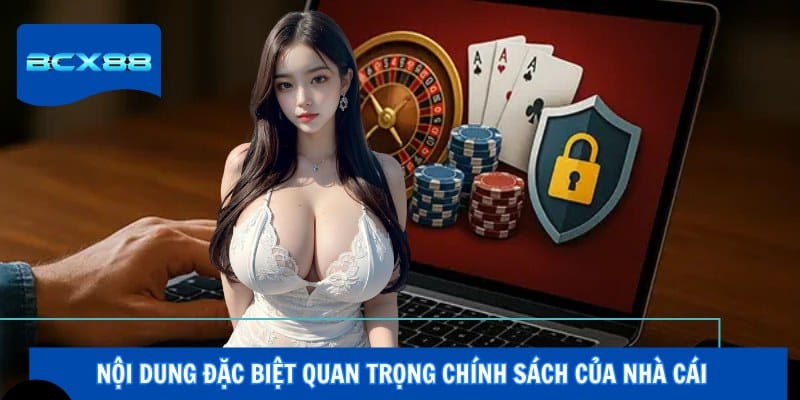 Nội dung đặc biệt quan trọng chính sách của nhà cái